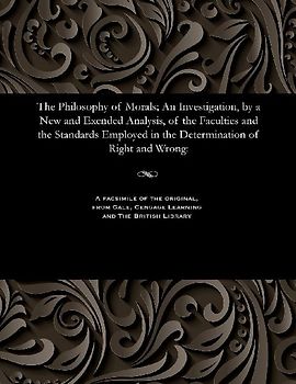 The Philosophy of Morals; An Investigation, by a New and Exended Analysis, of the Faculties and the Standards Employed in the Determination of Right and Wrong