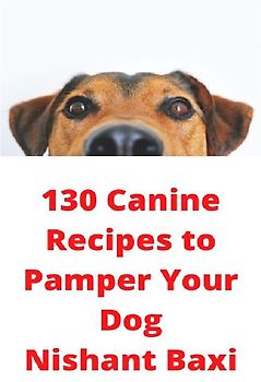 130 Canine Recipes to Pamper Your Dog