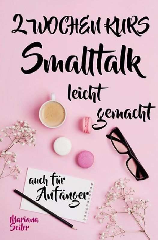 Mariana Seiler Buchreihe / Smalltalk: DER 2 WOCHENKURS - SMALLTALK LEICHT GEMACHT! Smalltalk lernen in 2 Wochen mit 15 täglichen Übungen (So können auch Schüchterne Smalltalk lernen) Mit Bonus: Selbstzweifel ablegen!