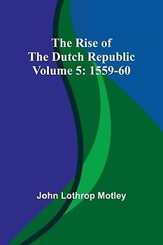 The Rise of the Dutch Republic - Volume 5