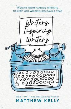 Writers Inspiring Writers: Insight from Famous Writers to Keep You Writing 365 Days a Year