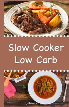 Slow Cooker Low Carb: Einfache und leckere Low Carb Rezepte für Ihren Slow Cooker, Crockpot und Schongarer