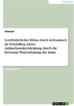 Lernförderliches Klima durch Achtsamkeit im Schulalltag. Aktive Aufmerksamkeitslenkung durch die bewusste Wahrnehmung der Sinne