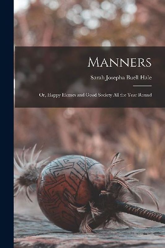 Manners: Or, Happy Homes and Good Society All the Year Round