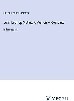 John Lothrop Motley; A Memoir - Complete