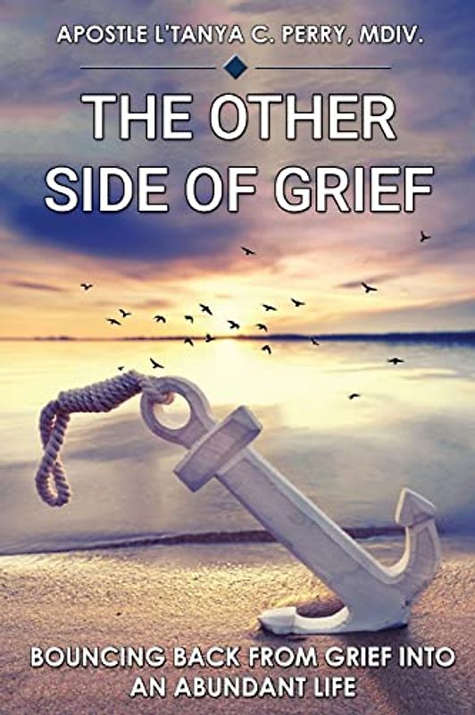 The Other Side of Grief: Bouncing Back From Grief Into An Abundant Life