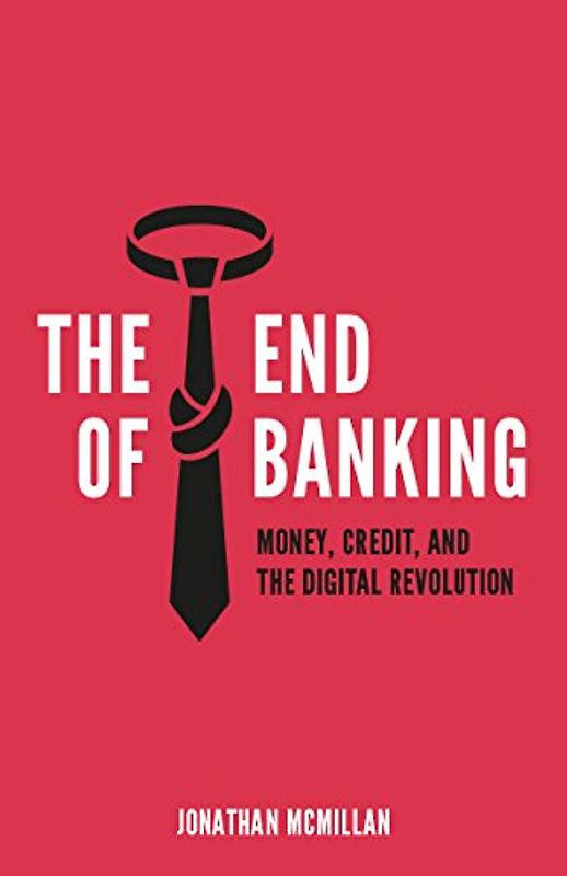 The End of Banking: Money, Credit, and the Digital Revolution - McMillan, Jonathan