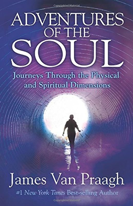 Adventures of the Soul: Journeys Through the Physical and Spiritual Dimensions - Van Praagh, James