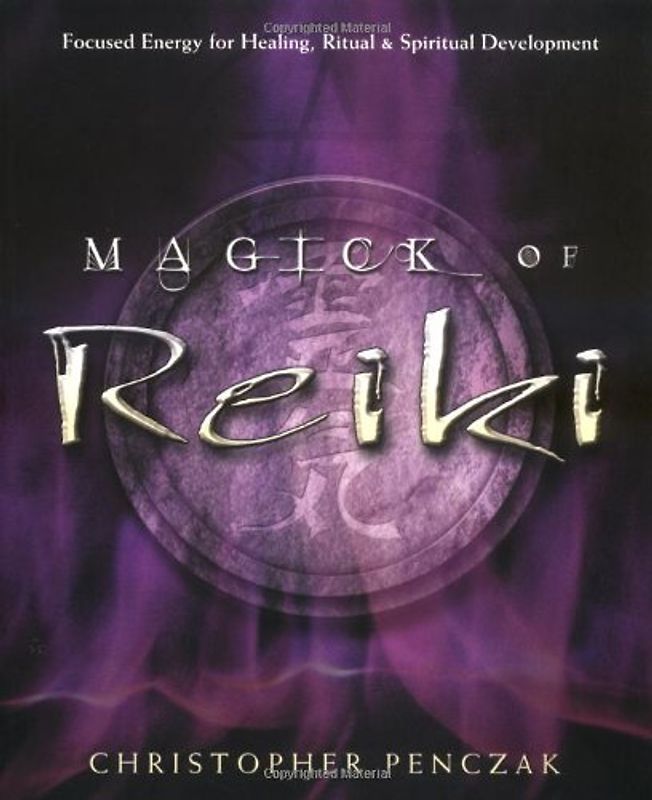 Magick of Reiki: Focused Energy for Healing, Ritual, & Spiritual Development: Focused Energy for Healing, Ritual and Spiritual Development - Penczak, Christopher