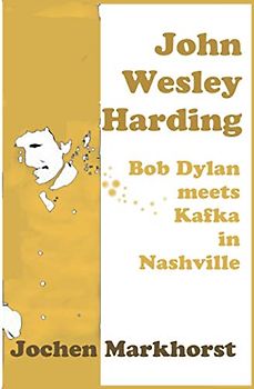 John Wesley Harding: Bob Dylan meets Kafka in Nashville (The Songs Of Bob Dylan)