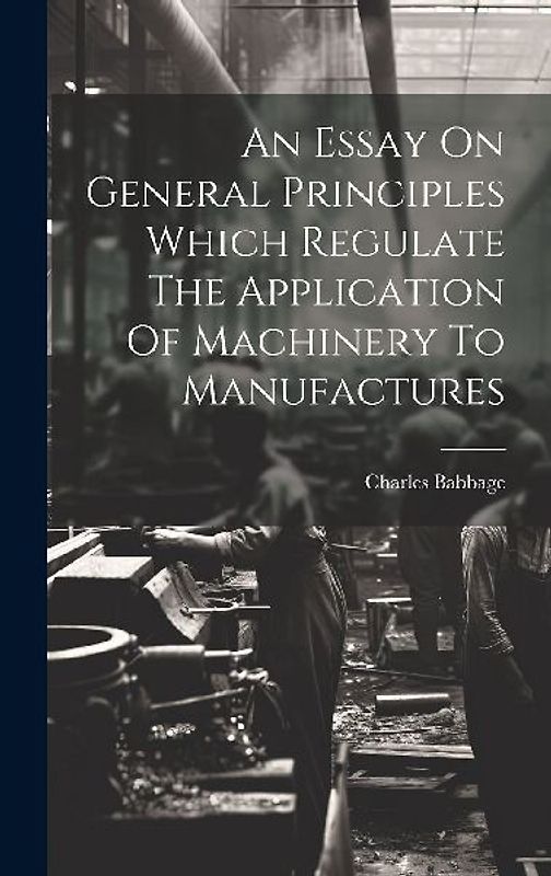 An Essay On General Principles Which Regulate The Application Of Machinery To Manufactures