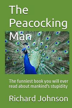 The Peacocking Man: The funniest book you will ever read about mankind's stupidty
