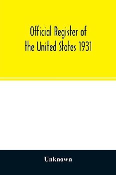 Official register of the United States 1931; Containing a list of Persons Occupying administrative and Supervisory Positions in each Executive, and Judicial Department of the Government, including the District of Columbia