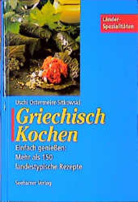 Griechisch Kochen. Einfach geniessen: Mehr als 150 landestypische Rezepte