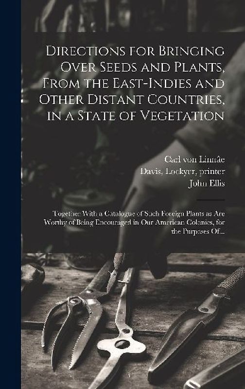 Directions for Bringing Over Seeds and Plants, From the East-Indies and Other Distant Countries, in a State of Vegetation: Together With a Catalogue o