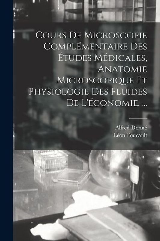 Cours De Microscopie Complémentaire Des Études Médicales, Anatomie Microscopique Et Physiologie Des Fluides De L'économie. ...