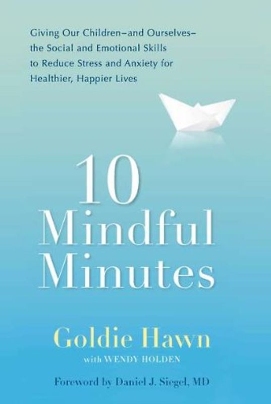 10 Mindful Minutes: Giving Our Children--and Ourselves--the Social and Emotional Skills to Reduce Stress and Anxiety for Healthier, Happy Lives - Hawn, Goldie