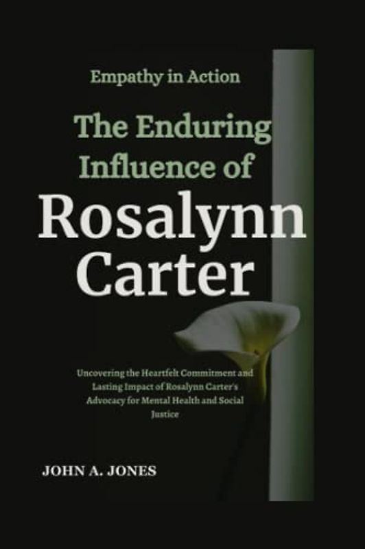 Empathy in Action: The Enduring Influence of Rosalynn Carter: Uncovering the Heartfelt Commitment and Lasting Impact of Rosalynn Carter's Advocacy for ... Justice (John A. Jones series, Band 20)