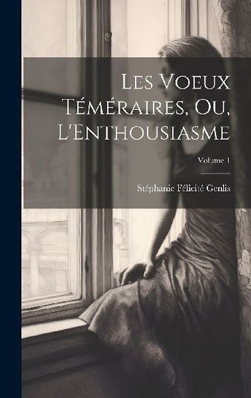 Les Voeux Téméraires, Ou, L'Enthousiasme; Volume 1