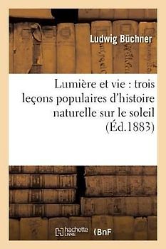 Lumière Et Vie: Trois Leçons Populaires d'Histoire Naturelle Sur Le Soleil