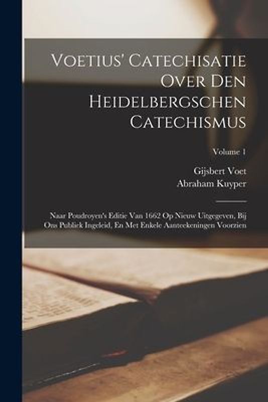 Voetius' Catechisatie Over Den Heidelbergschen Catechismus: Naar Poudroyen's Editie Van 1662 Op Nieuw Uitgegeven, Bij Ons Publiek Ingeleid, En Met Enk