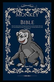 Monkey Bible: The Ultimate Guide to Primate Species Around the World: Discover the Fascinating Diversity of Primates, Their Habitat, Behaviors, and Amazing Facts.