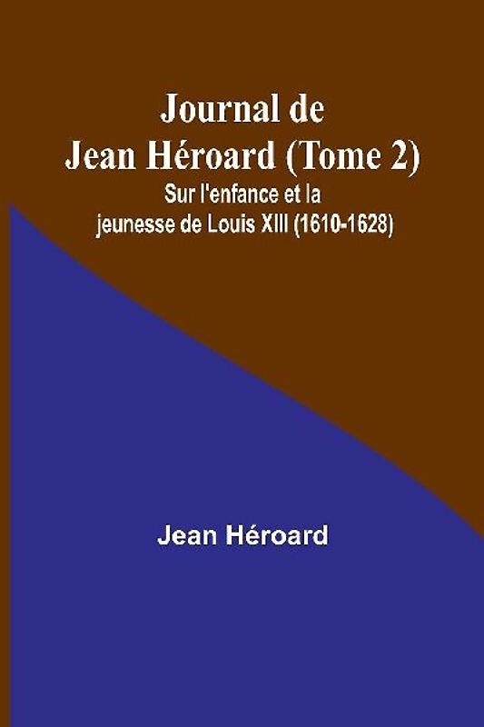 Journal de Jean Héroard (Tome 2); Sur l'enfance et la jeunesse de Louis XIII (1610-1628)