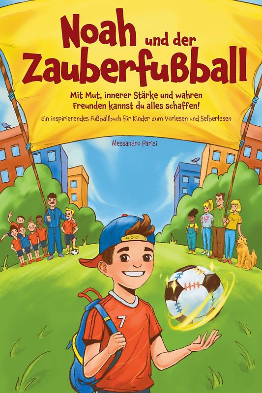 Noah und der Zauberfußball - Mit Mut, innerer Stärke und wahren Freunden kannst du alles schaffen! Ein inspirierendes Fußballbuch für Kinder