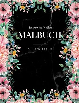 BLUMEN TRAUM - Malbuch für Entspannung im Alltag: Florales Ausmalbuch für Erwachsene mit 50 MOTIVEN für Achtsamkeit & Entspannung