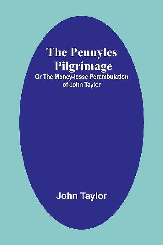 The Pennyles Pilgrimage; Or The Money-lesse Perambulation of John Taylor