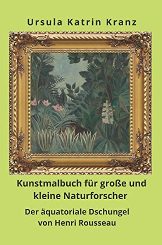 Kunstmalbuch für große und kleine Naturforscher: Der äquatoriale Dschungel von Henri Rousseau, Mal- und Rätselbuch ab 8 Jahre mit Raubkatzen, Schlangen und anderen wilden Tieren (Große Künstler)