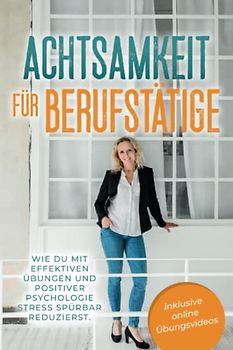 Achtsamkeit für Berufstätige: Wie du mit effektiven Übungen und positiver Psychologie Stress spürbar reduzierst. Mit Achtsamkeit zu mehr Gelassenheit, Resilienz und Lebensfreude.