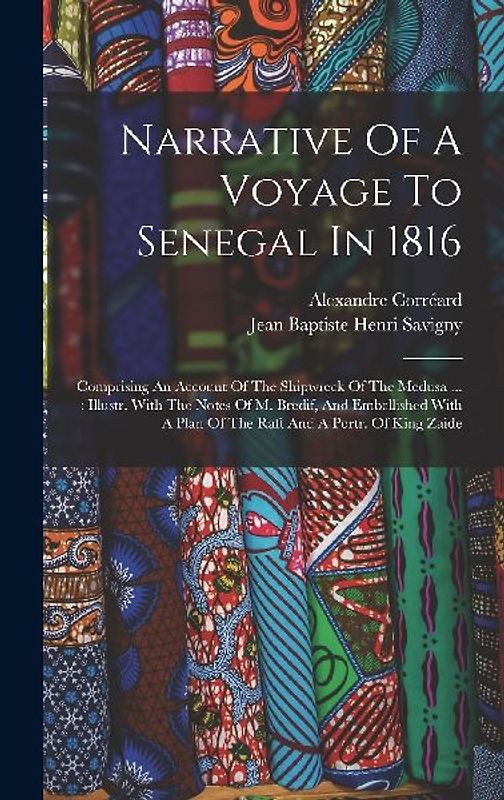 Narrative Of A Voyage To Senegal In 1816: Comprising An Account Of The Shipwreck Of The Medusa ...: Illustr. With The Notes Of M. Bredif, And Embellis