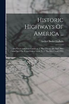 Historic Highways Of America ...: The Great American Canals (v. 1. The Chesapeake And Ohio Canal And The Pennsylvania Canal. V. 2. The Erie Canal) 190