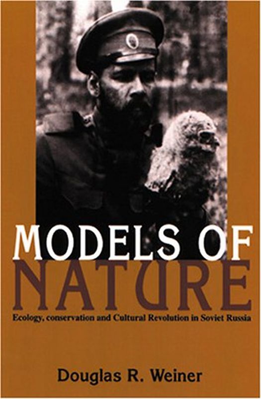 Models of Nature: Ecology, Conservation, and Cultural Revolution in Soviet Russia - Douglas R. Weiner