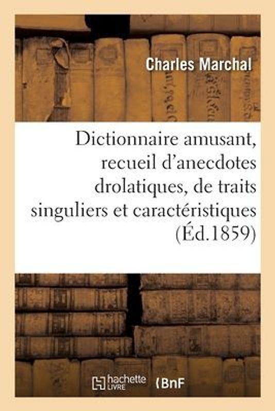 Dictionnaire Amusant, Recueil d'Anecdotes Drolatiques, de Traits Singuliers Et Caractéristiques