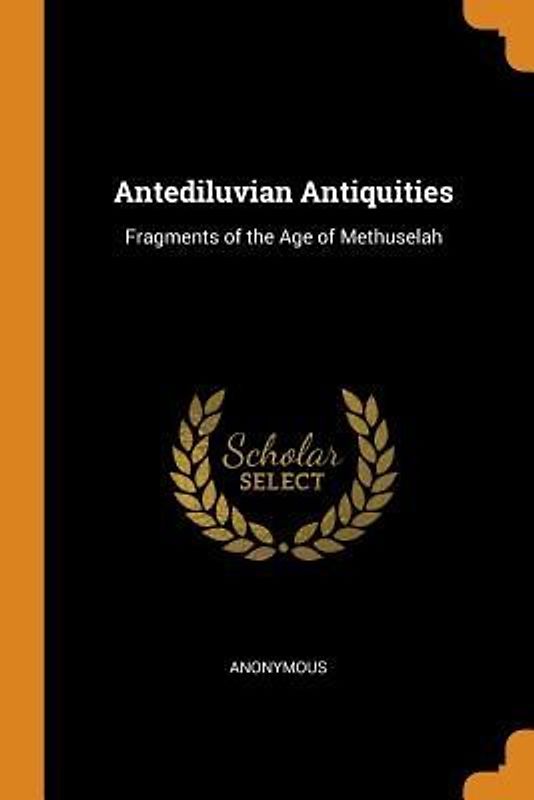 Antediluvian Antiquities: Fragments of the Age of Methuselah