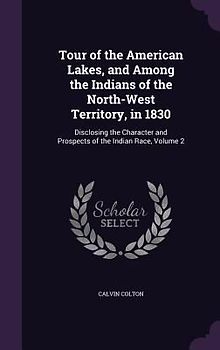 Tour of the American Lakes, and Among the Indians of the North-West Territory, in 1830