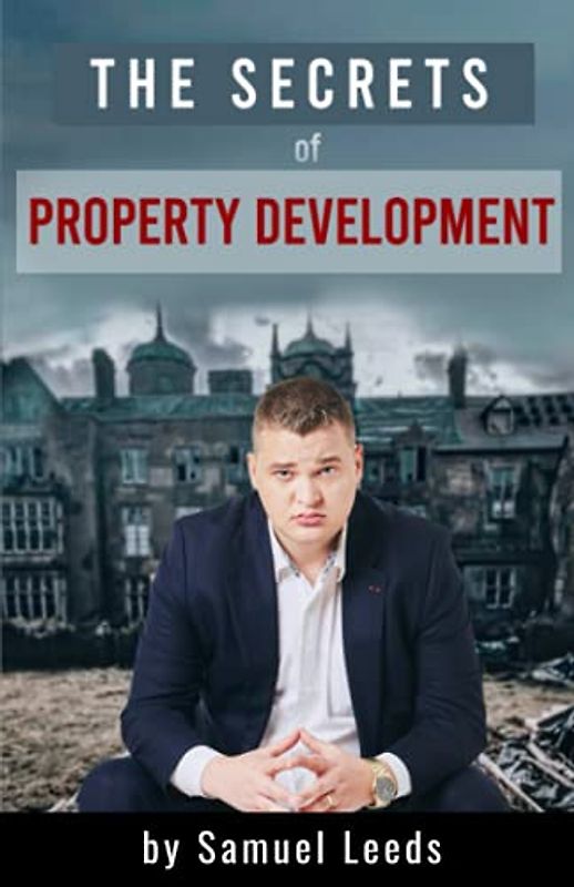 The Secrets of Property Development: How to Make Six Figure Profits Every Time You Do a Property Deal