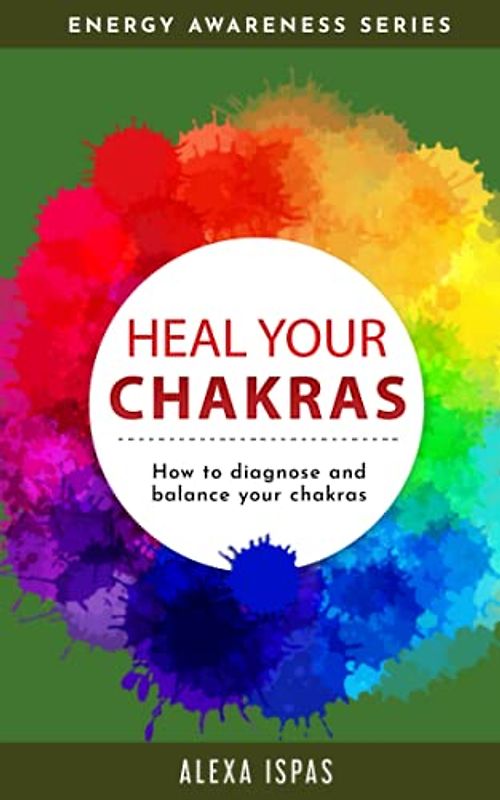 Heal Your Chakras: How to diagnose and balance your chakras (Energy Awareness)
