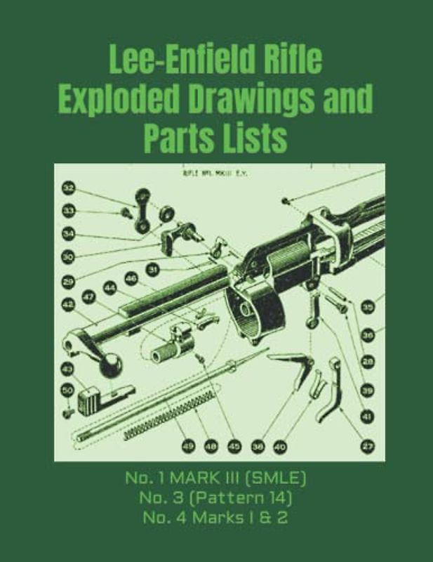 Lee-Enfield Rifle Exploded Drawings and Parts Lists: Rifles No. 1 MARK III (SMLE) - No. 3 (Pattern 14) - No. 4 Marks I & 2 (Know Your Military Rifle!)