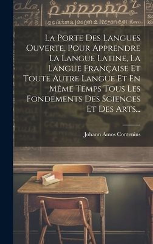 La Porte Des Langues Ouverte, Pour Apprendre La Langue Latine, La Langue Française Et Toute Autre Langue Et En Même Temps Tous Les Fondements Des Sciences Et Des Arts...