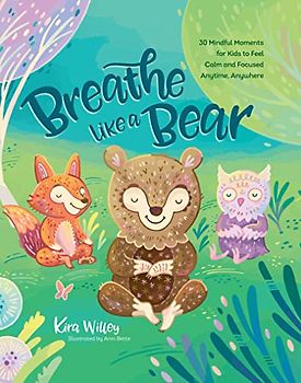Breathe Like a Bear: 30 Mindful Moments for Kids to Feel Calm and Focused Anytime, Anywhere