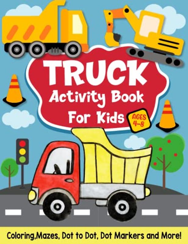 Truck Activity Book For Kids Ages 4-8: Fun Activity Book For Kids Coloring Pages, Dot to Dot, Dot Markers And More! Kids Educational Activity Book