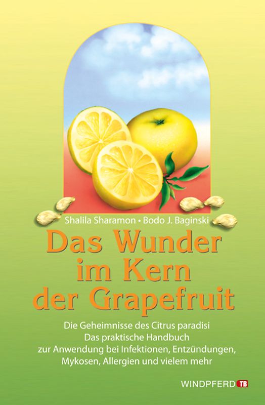 Das Wunder im Kern der Grapefruit. Die Geheimnisse des Citrus paradisi. Das praktische Handbuch zur Anwendung bei Infektionen, Entzündungen, Mykosen, Allergien und vielem mehr