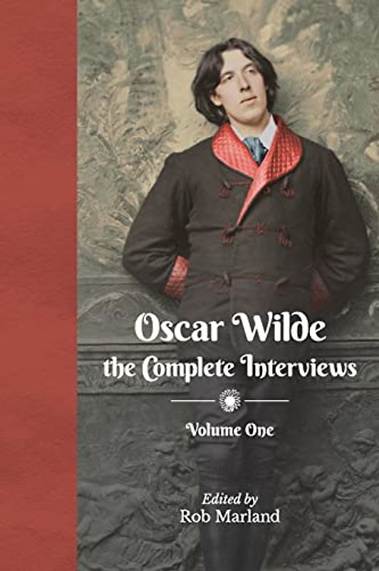 Oscar Wilde: The Complete Interviews: Volume One