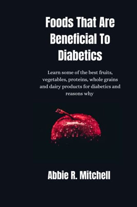 Foods That Are Beneficial To Diabetics: Learn some of the best fruits, vegetables, proteins, whole grains and dairy products for diabetics and reasons why
