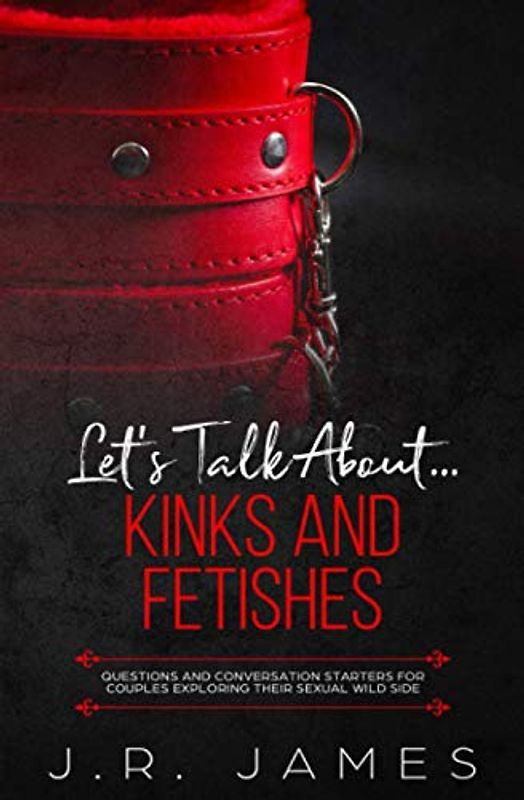 Let's Talk About... Kinks and Fetishes: Questions and Conversation Starters for Couples Exploring Their Sexual Wild Side (Beyond the Sheets, Band 3)