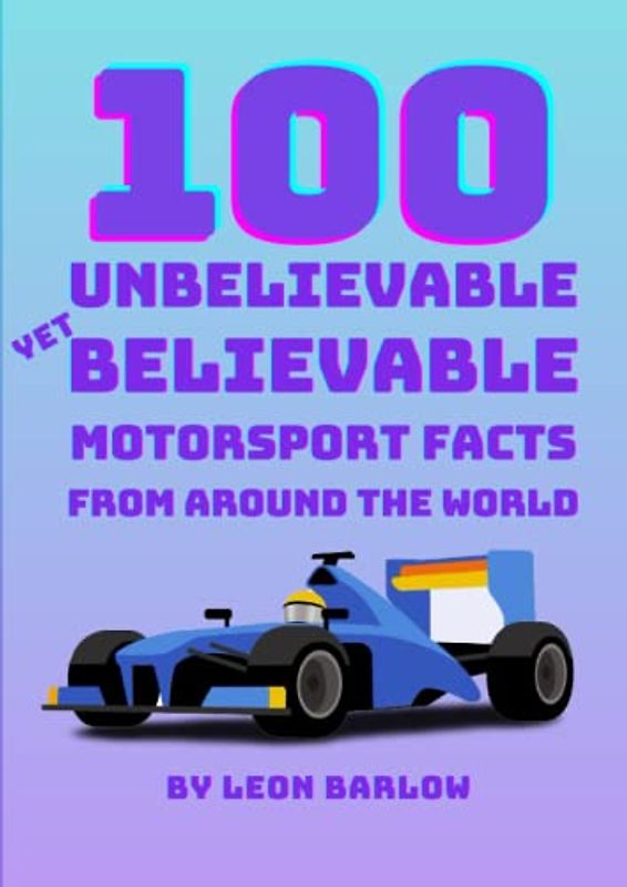 100 Unbelievable Yet Believable Motorsport Facts From Around The World