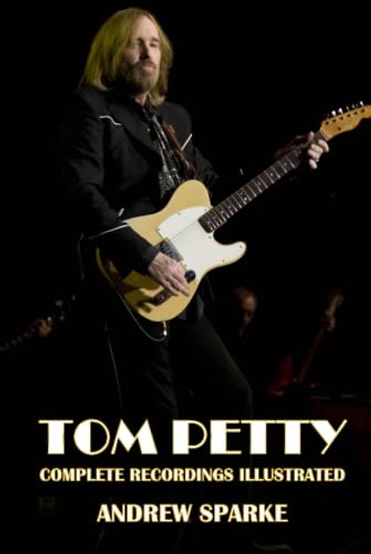 Tom Petty: Complete Recordings Illustrated (Essential Discographies, Band 264)